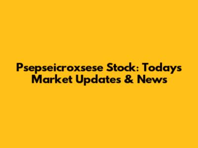 Psepseicroxsese Stock: Today's Market Updates & News