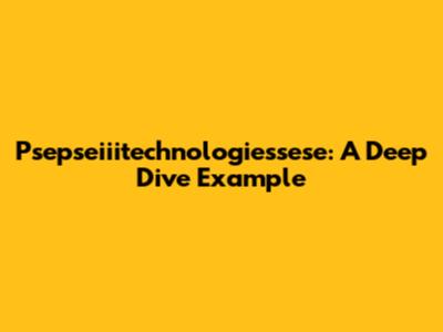 Psepseiiitechnologiessese: A Deep Dive Example