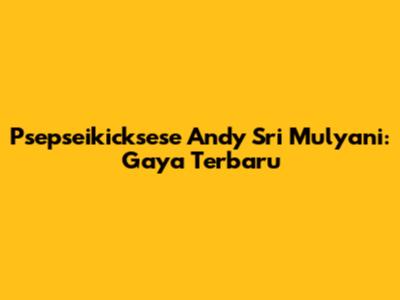 Psepseikicksese Andy Sri Mulyani: Gaya Terbaru