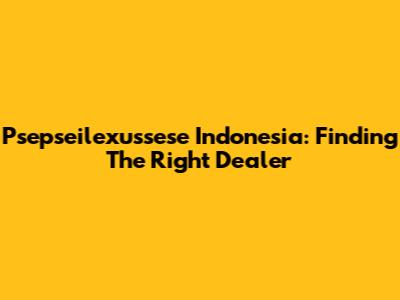 Psepseilexussese Indonesia: Finding The Right Dealer