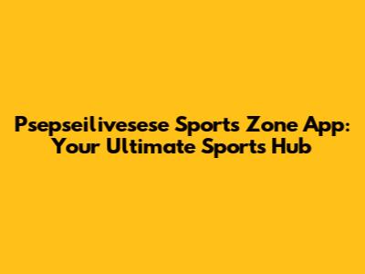 Psepseilivesese Sports Zone App: Your Ultimate Sports Hub