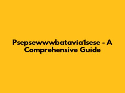 Psepsewwwbatavia1sese - A Comprehensive Guide