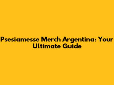 Psesiamesse Merch Argentina: Your Ultimate Guide