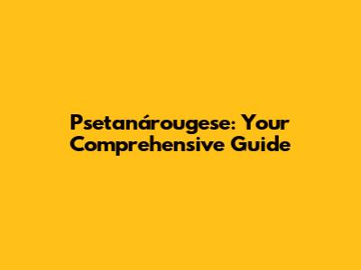 Psetanárougese: Your Comprehensive Guide