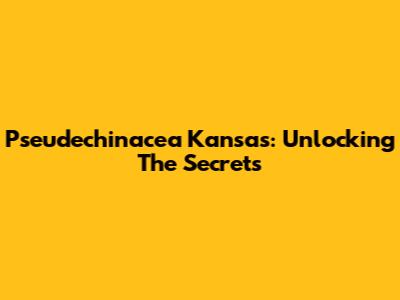 Pseudechinacea Kansas: Unlocking The Secrets