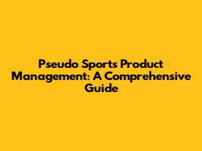 Pseudo Sports Product Management: A Comprehensive Guide