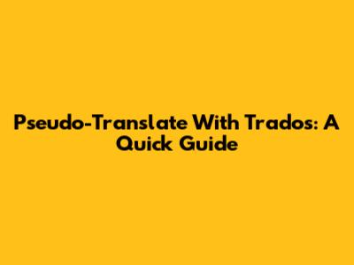 Pseudo-Translate With Trados: A Quick Guide