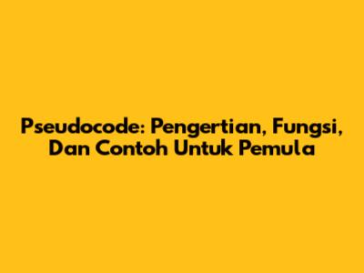 Pseudocode: Pengertian, Fungsi, Dan Contoh Untuk Pemula