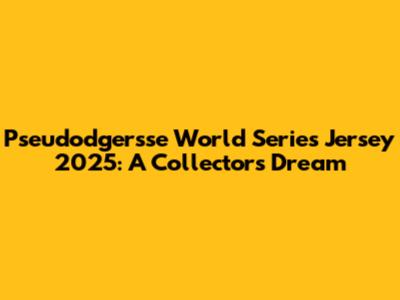Pseudodgersse World Series Jersey 2025: A Collector's Dream