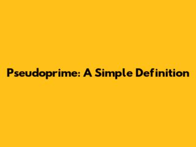 Pseudoprime: A Simple Definition