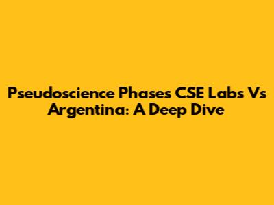 Pseudoscience Phases CSE Labs Vs Argentina: A Deep Dive