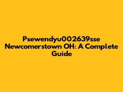 Psewendyu002639sse Newcomerstown OH: A Complete Guide