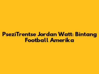 PseziTrentse Jordan Watt: Bintang Football Amerika