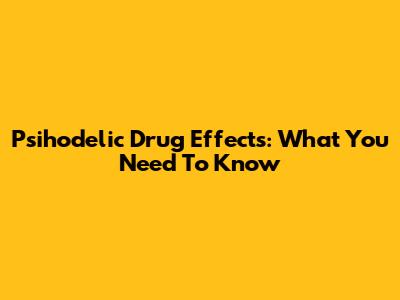 Psihodelic Drug Effects: What You Need To Know