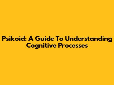 Psikoid: A Guide To Understanding Cognitive Processes