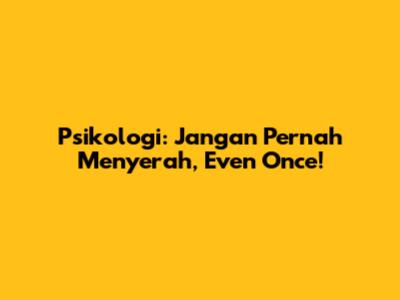 Psikologi: Jangan Pernah Menyerah, Even Once!