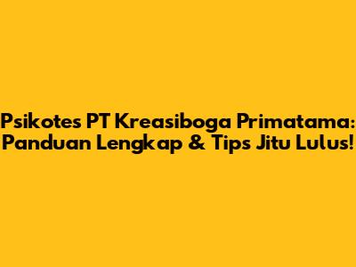 Psikotes PT Kreasiboga Primatama: Panduan Lengkap & Tips Jitu Lulus!
