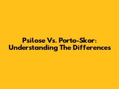 Psilose Vs. Porto-Skor: Understanding The Differences
