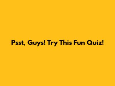 Psst, Guys! Try This Fun Quiz!