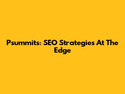 Psummits: SEO Strategies At The Edge