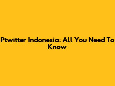 Ptwitter Indonesia: All You Need To Know