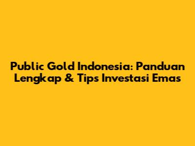 Public Gold Indonesia: Panduan Lengkap & Tips Investasi Emas