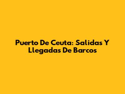 Puerto De Ceuta: Salidas Y Llegadas De Barcos