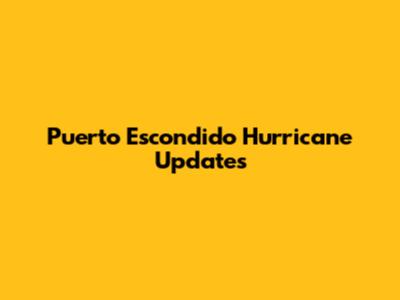 Puerto Escondido Hurricane Updates