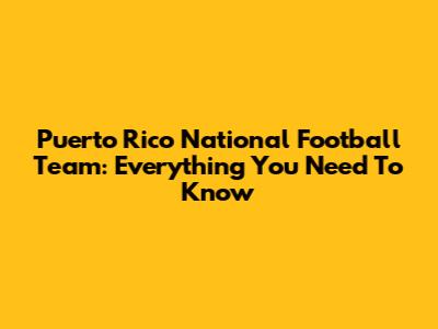 Puerto Rico National Football Team: Everything You Need To Know