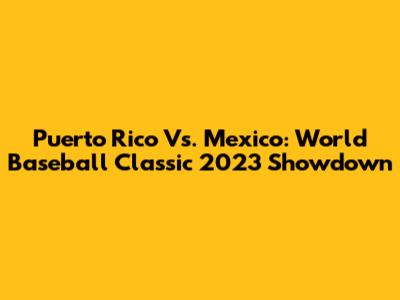 Puerto Rico Vs. Mexico: World Baseball Classic 2023 Showdown