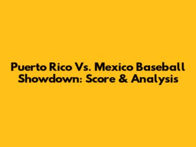 Puerto Rico Vs. Mexico Baseball Showdown: Score & Analysis
