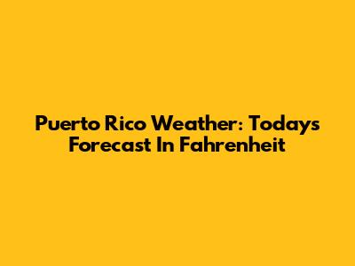 Puerto Rico Weather: Today's Forecast In Fahrenheit