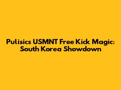 Pulisic's USMNT Free Kick Magic: South Korea Showdown