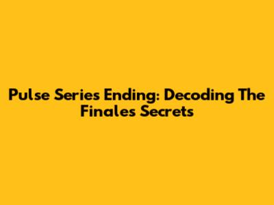 Pulse Series Ending: Decoding The Finale's Secrets