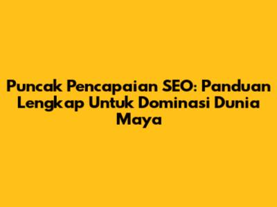 Puncak Pencapaian SEO: Panduan Lengkap Untuk Dominasi Dunia Maya