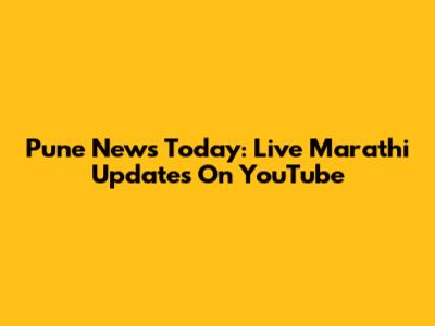Pune News Today: Live Marathi Updates On YouTube