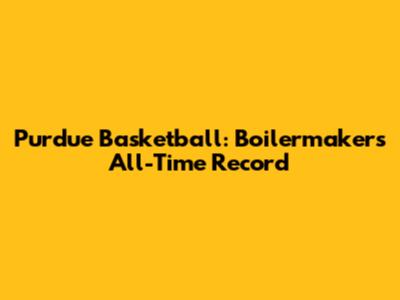Purdue Basketball: Boilermakers' All-Time Record