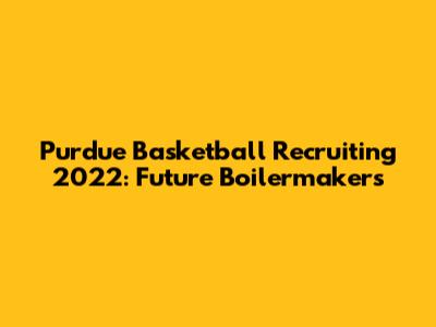 Purdue Basketball Recruiting 2022: Future Boilermakers