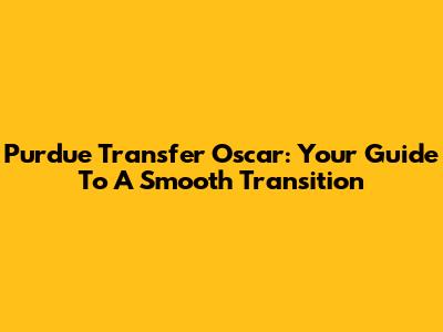 Purdue Transfer Oscar: Your Guide To A Smooth Transition