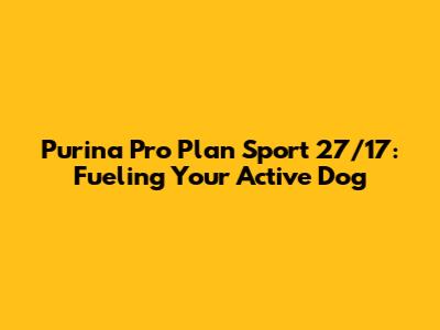 Purina Pro Plan Sport 27/17: Fueling Your Active Dog
