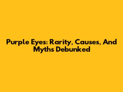 Purple Eyes: Rarity, Causes, And Myths Debunked