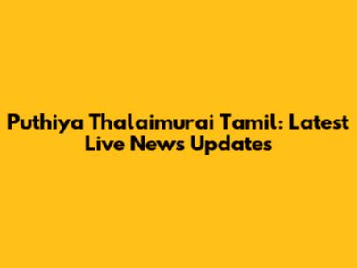 Puthiya Thalaimurai Tamil: Latest Live News Updates
