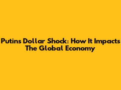 Putin's Dollar Shock: How It Impacts The Global Economy