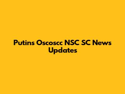 Putin's Oscoscc NSC SC News Updates