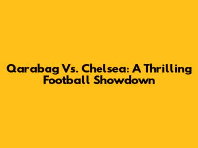 Qarabag Vs. Chelsea: A Thrilling Football Showdown