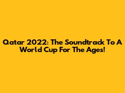 Qatar 2022: The Soundtrack To A World Cup For The Ages!