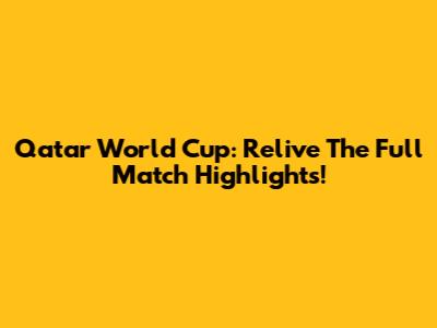 Qatar World Cup: Relive The Full Match Highlights!