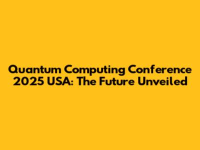 Quantum Computing Conference 2025 USA: The Future Unveiled
