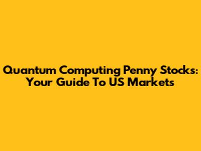 Quantum Computing Penny Stocks: Your Guide To US Markets