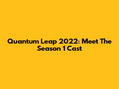 Quantum Leap 2022: Meet The Season 1 Cast